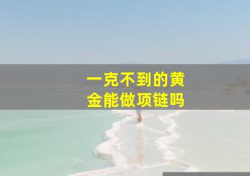 一克不到的黄金能做项链吗