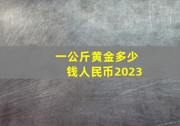 一公斤黄金多少钱人民币2023