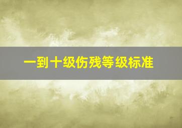 一到十级伤残等级标准