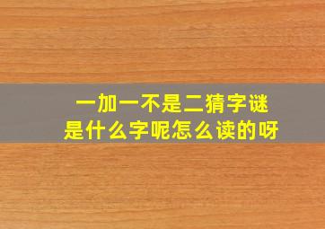 一加一不是二猜字谜是什么字呢怎么读的呀