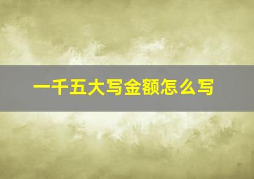 一千五大写金额怎么写