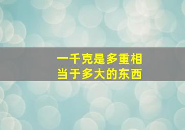 一千克是多重相当于多大的东西