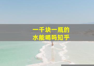 一千块一瓶的水能喝吗知乎