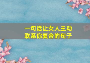 一句话让女人主动联系你复合的句子