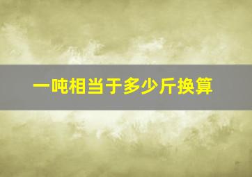 一吨相当于多少斤换算