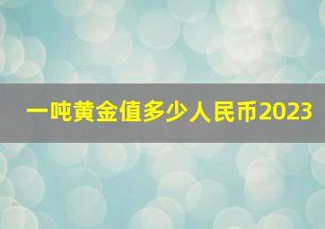 一吨黄金值多少人民币2023