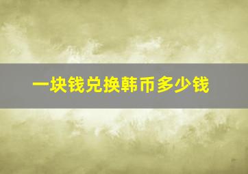 一块钱兑换韩币多少钱