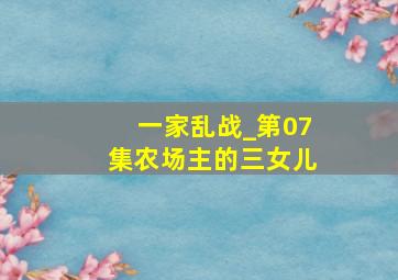 一家乱战_第07集农场主的三女儿