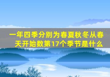 一年四季分别为春夏秋冬从春天开始数第17个季节是什么