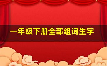 一年级下册全部组词生字