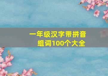 一年级汉字带拼音组词100个大全