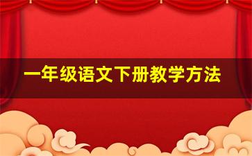 一年级语文下册教学方法