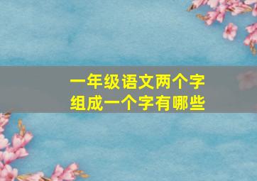 一年级语文两个字组成一个字有哪些