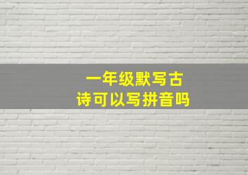 一年级默写古诗可以写拼音吗