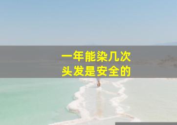 一年能染几次头发是安全的