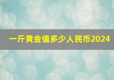 一斤黄金值多少人民币2024