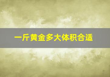 一斤黄金多大体积合适