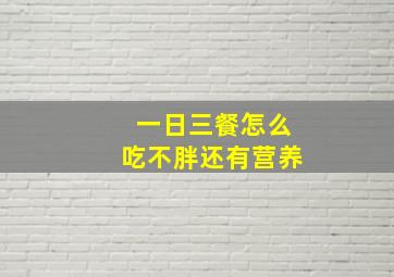 一日三餐怎么吃不胖还有营养