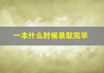 一本什么时候录取完毕