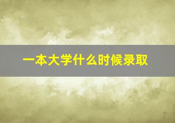 一本大学什么时候录取