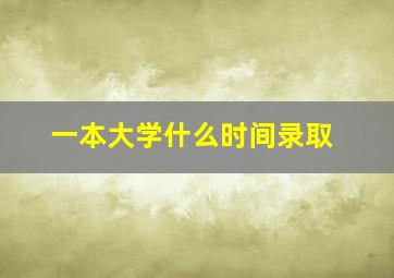 一本大学什么时间录取