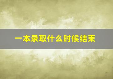 一本录取什么时候结束