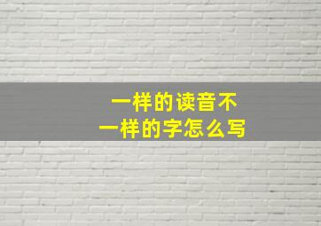 一样的读音不一样的字怎么写