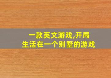 一款英文游戏,开局生活在一个别墅的游戏