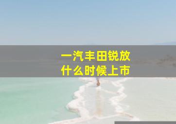 一汽丰田锐放什么时候上市