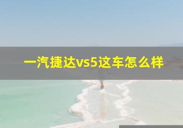 一汽捷达vs5这车怎么样