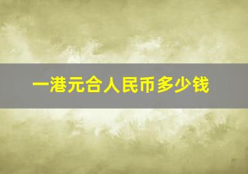 一港元合人民币多少钱