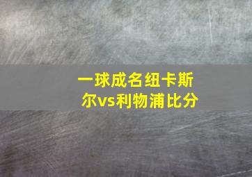 一球成名纽卡斯尔vs利物浦比分