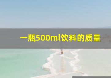 一瓶500ml饮料的质量