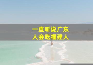 一直听说广东人会吃福建人