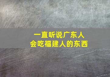 一直听说广东人会吃福建人的东西