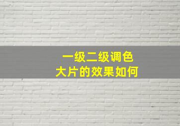 一级二级调色大片的效果如何