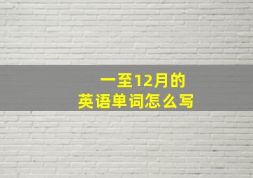 一至12月的英语单词怎么写