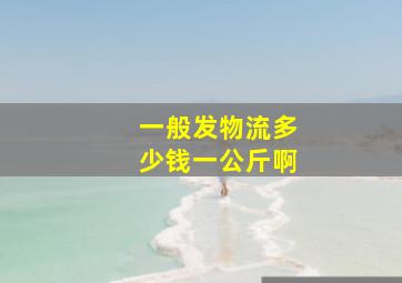 一般发物流多少钱一公斤啊