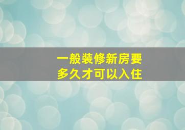 一般装修新房要多久才可以入住