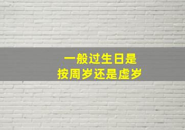 一般过生日是按周岁还是虚岁