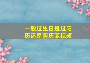 一般过生日是过阳历还是阴历呢视频