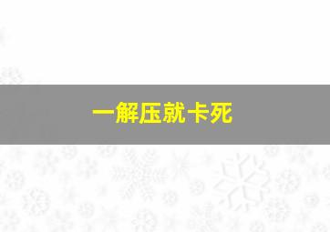 一解压就卡死