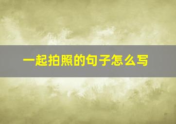 一起拍照的句子怎么写