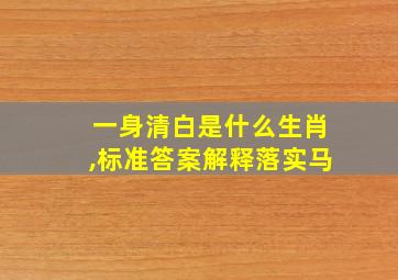 一身清白是什么生肖,标准答案解释落实马