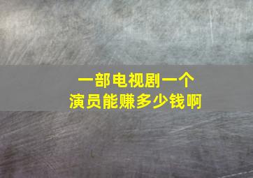 一部电视剧一个演员能赚多少钱啊