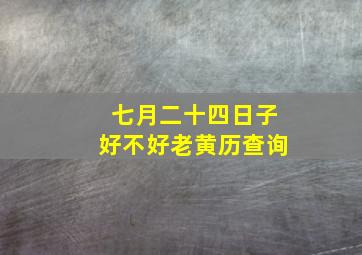 七月二十四日子好不好老黄历查询