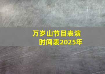 万岁山节目表演时间表2025年