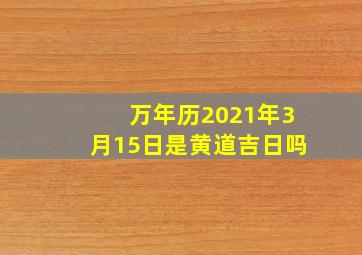 万年历2021年3月15日是黄道吉日吗