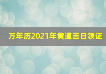 万年历2021年黄道吉日领证