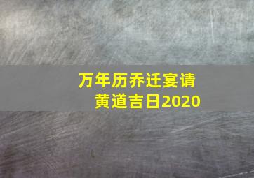 万年历乔迁宴请黄道吉日2020